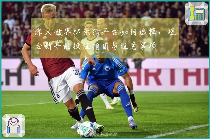 烽火世界杯竞猜平台如何选择,适合新手的投注指南与注意事项