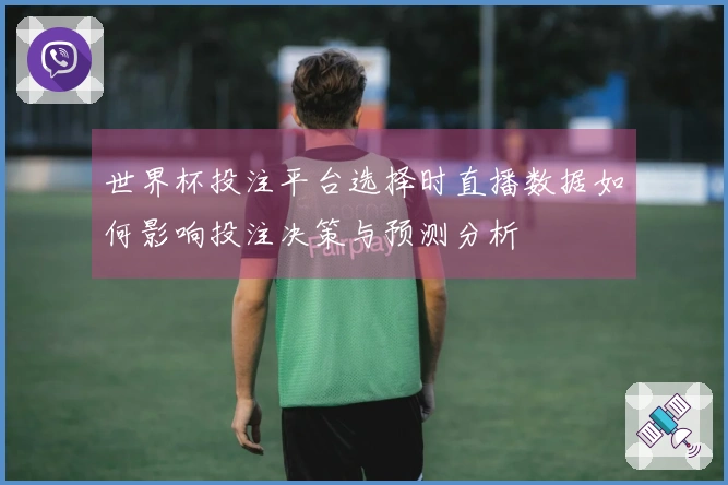 世界杯投注平台选择时直播数据如何影响投注决策与预测分析